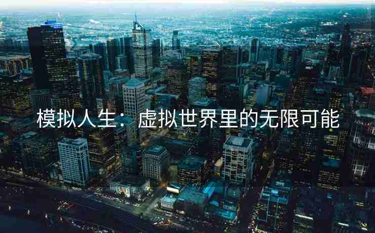 模拟人生：虚拟世界里的无限可能