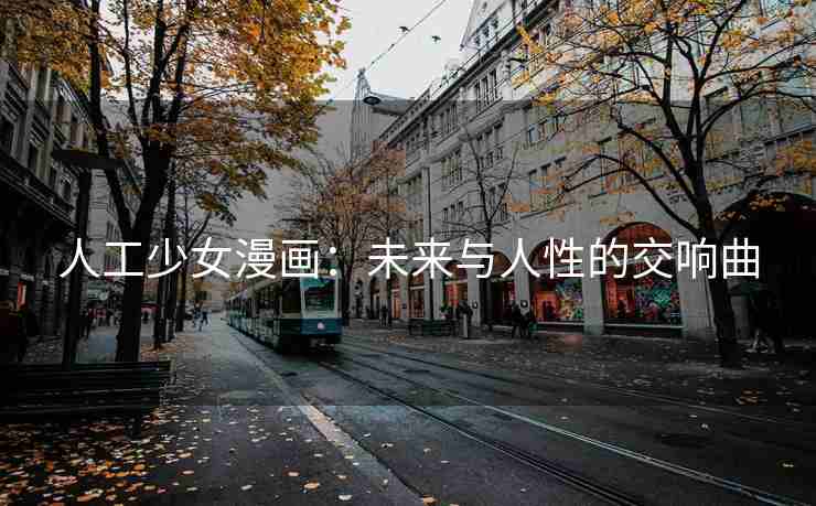 人工少女漫画：未来与人性的交响曲