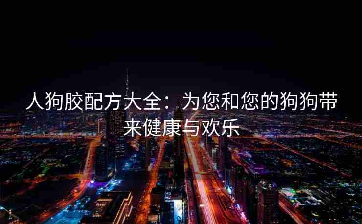 人狗胶配方大全：为您和您的狗狗带来健康与欢乐