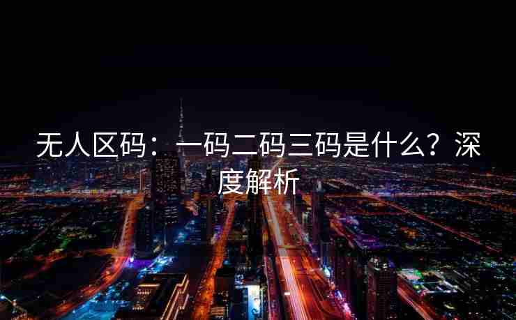 无人区码：一码二码三码是什么？深度解析