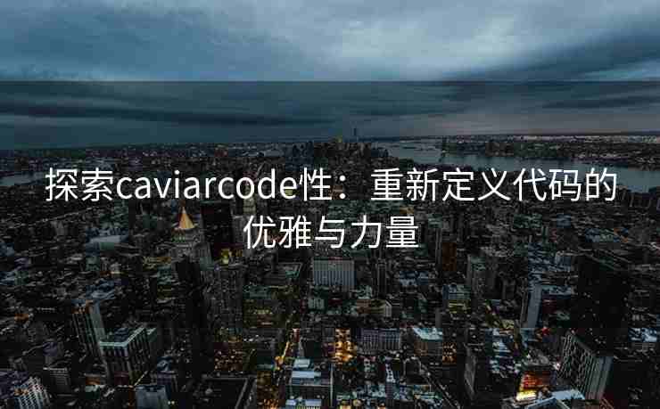 探索caviarcode性：重新定义代码的优雅与力量