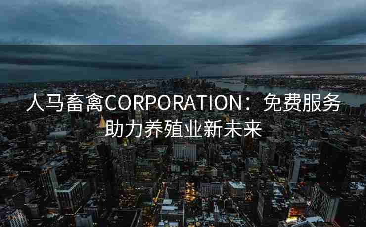 人马畜禽CORPORATION：免费服务助力养殖业新未来