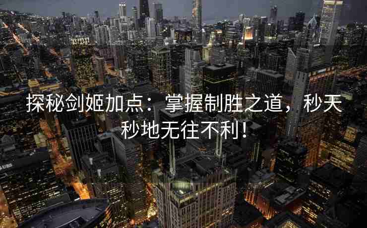 探秘剑姬加点：掌握制胜之道，秒天秒地无往不利！