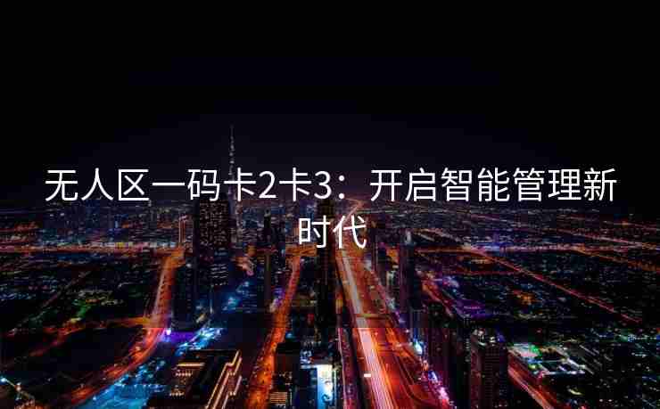 无人区一码卡2卡3：开启智能管理新时代