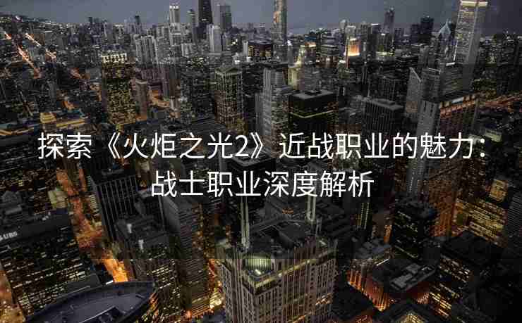 探索《火炬之光2》近战职业的魅力：战士职业深度解析